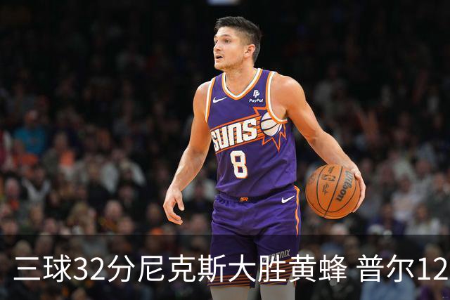 三球32分尼克斯大胜黄蜂 普尔12分奇才负篮网