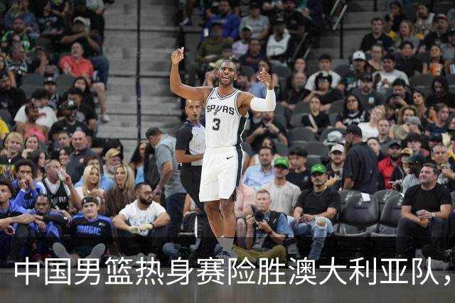 中国男篮热身赛险胜澳大利亚队，王俊杰23分崔永熙状态回升